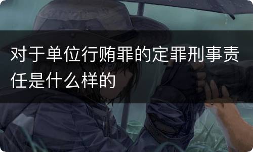 对于单位行贿罪的定罪刑事责任是什么样的