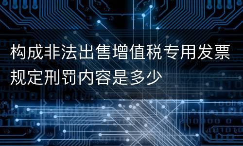构成非法出售增值税专用发票规定刑罚内容是多少