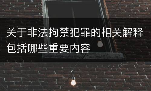 关于非法拘禁犯罪的相关解释包括哪些重要内容