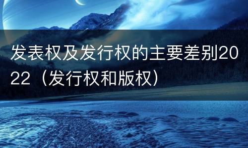 发表权及发行权的主要差别2022（发行权和版权）