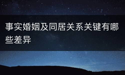 事实婚姻及同居关系关键有哪些差异