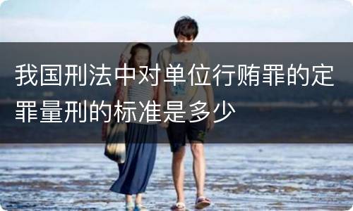 我国刑法中对单位行贿罪的定罪量刑的标准是多少