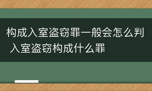 构成入室盗窃罪一般会怎么判 入室盗窃构成什么罪