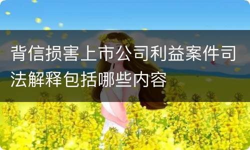 背信损害上市公司利益案件司法解释包括哪些内容