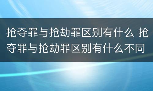 抢夺罪与抢劫罪区别有什么 抢夺罪与抢劫罪区别有什么不同