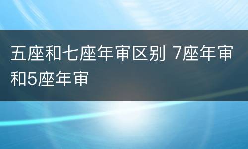 五座和七座年审区别 7座年审和5座年审