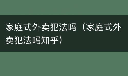 家庭式外卖犯法吗（家庭式外卖犯法吗知乎）