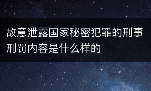 故意泄露国家秘密犯罪的刑事刑罚内容是什么样的