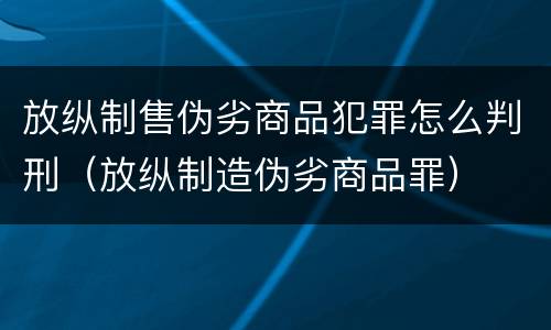 放纵制售伪劣商品犯罪怎么判刑（放纵制造伪劣商品罪）