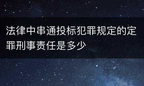 法律中串通投标犯罪规定的定罪刑事责任是多少