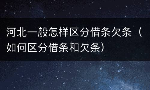 河北一般怎样区分借条欠条（如何区分借条和欠条）