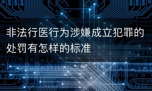非法行医行为涉嫌成立犯罪的处罚有怎样的标准