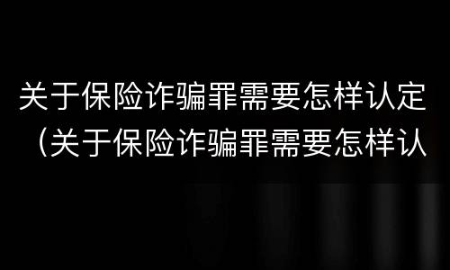 关于保险诈骗罪需要怎样认定（关于保险诈骗罪需要怎样认定呢）