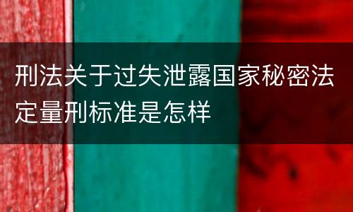 刑法关于过失泄露国家秘密法定量刑标准是怎样