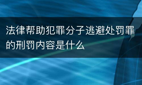 法律帮助犯罪分子逃避处罚罪的刑罚内容是什么