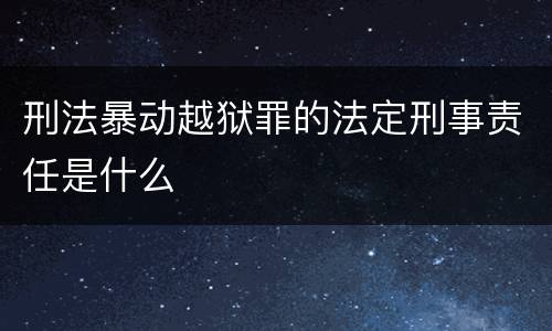 刑法暴动越狱罪的法定刑事责任是什么