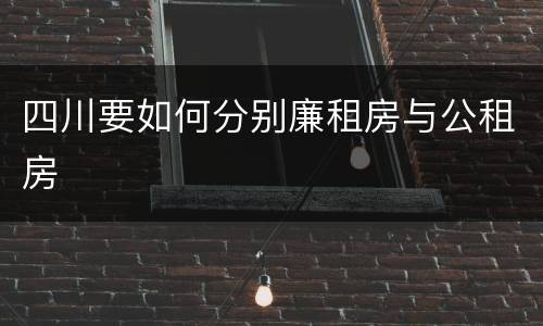 四川要如何分别廉租房与公租房