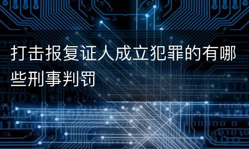 打击报复证人成立犯罪的有哪些刑事判罚