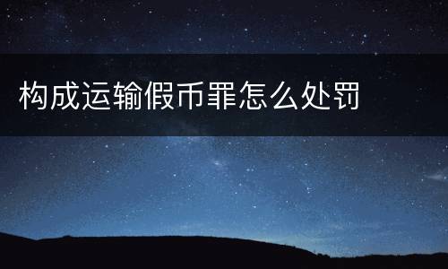 构成运输假币罪怎么处罚