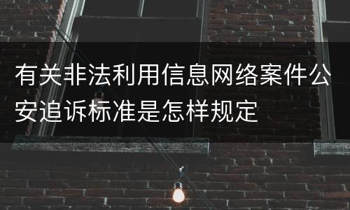 有关非法利用信息网络案件公安追诉标准是怎样规定