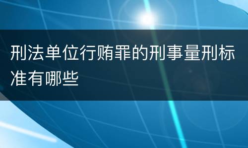 刑法单位行贿罪的刑事量刑标准有哪些