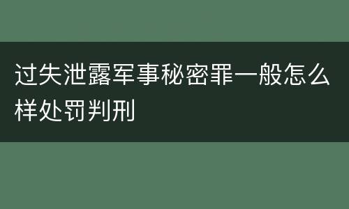 过失泄露军事秘密罪一般怎么样处罚判刑