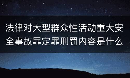 法律对大型群众性活动重大安全事故罪定罪刑罚内容是什么
