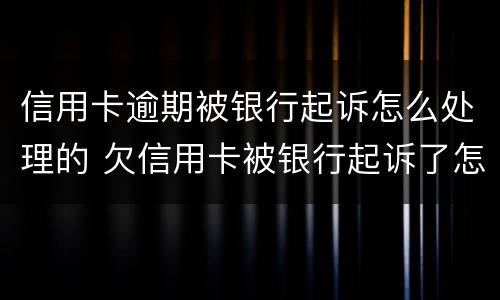信用卡逾期被银行起诉怎么处理的 欠信用卡被银行起诉了怎么办