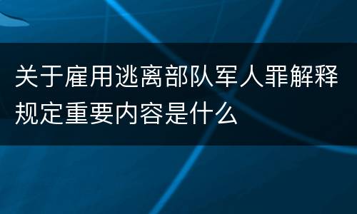 关于雇用逃离部队军人罪解释规定重要内容是什么