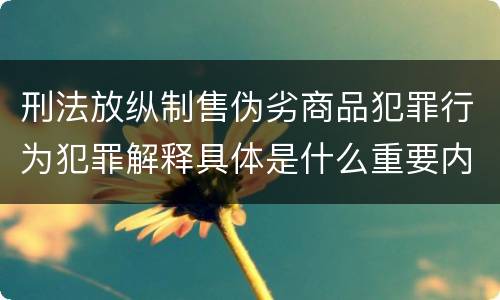 刑法放纵制售伪劣商品犯罪行为犯罪解释具体是什么重要内容