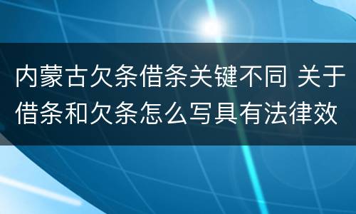 内蒙古欠条借条关键不同 关于借条和欠条怎么写具有法律效应