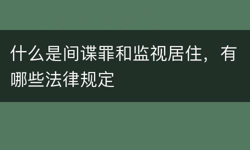 什么是间谍罪和监视居住，有哪些法律规定