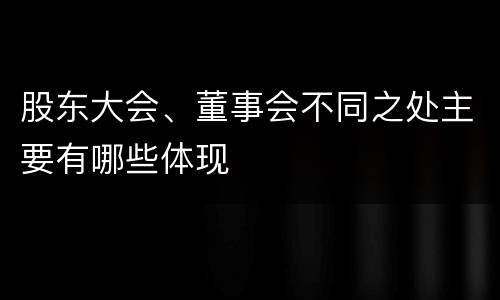 股东大会、董事会不同之处主要有哪些体现