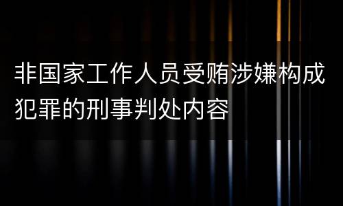 非国家工作人员受贿涉嫌构成犯罪的刑事判处内容