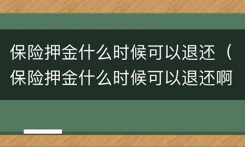 保险押金什么时候可以退还（保险押金什么时候可以退还啊）