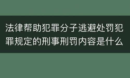 法律帮助犯罪分子逃避处罚犯罪规定的刑事刑罚内容是什么样的