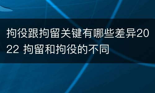 拘役跟拘留关键有哪些差异2022 拘留和拘役的不同
