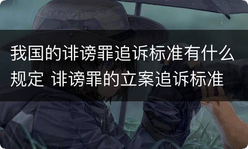 我国的诽谤罪追诉标准有什么规定 诽谤罪的立案追诉标准