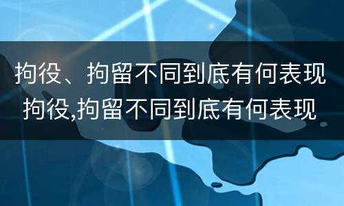 拘役、拘留不同到底有何表现 拘役,拘留不同到底有何表现和影响