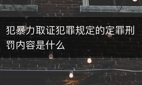 犯暴力取证犯罪规定的定罪刑罚内容是什么