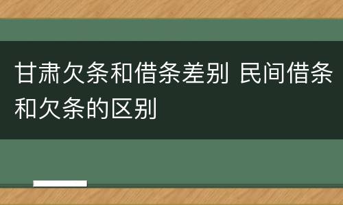 甘肃欠条和借条差别 民间借条和欠条的区别