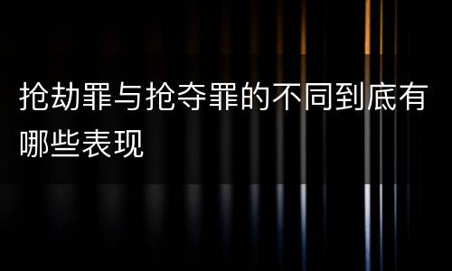 抢劫罪与抢夺罪的不同到底有哪些表现