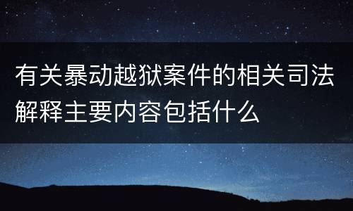有关暴动越狱案件的相关司法解释主要内容包括什么