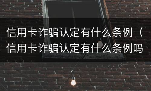 信用卡诈骗认定有什么条例（信用卡诈骗认定有什么条例吗）