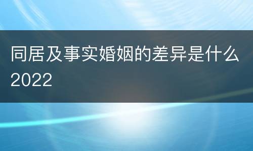 同居及事实婚姻的差异是什么2022