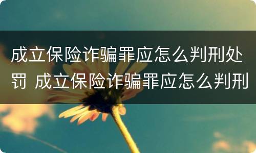 成立保险诈骗罪应怎么判刑处罚 成立保险诈骗罪应怎么判刑处罚的