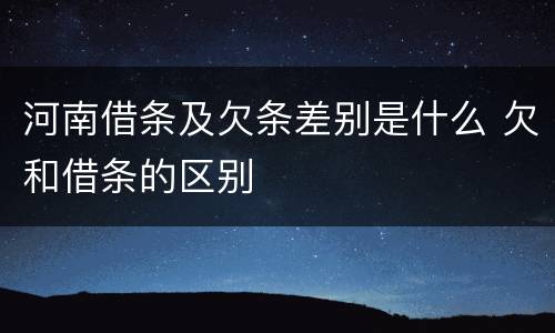 河南借条及欠条差别是什么 欠和借条的区别