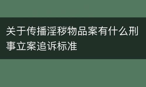 关于传播淫秽物品案有什么刑事立案追诉标准