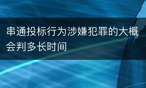 串通投标行为涉嫌犯罪的大概会判多长时间