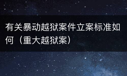 有关暴动越狱案件立案标准如何（重大越狱案）